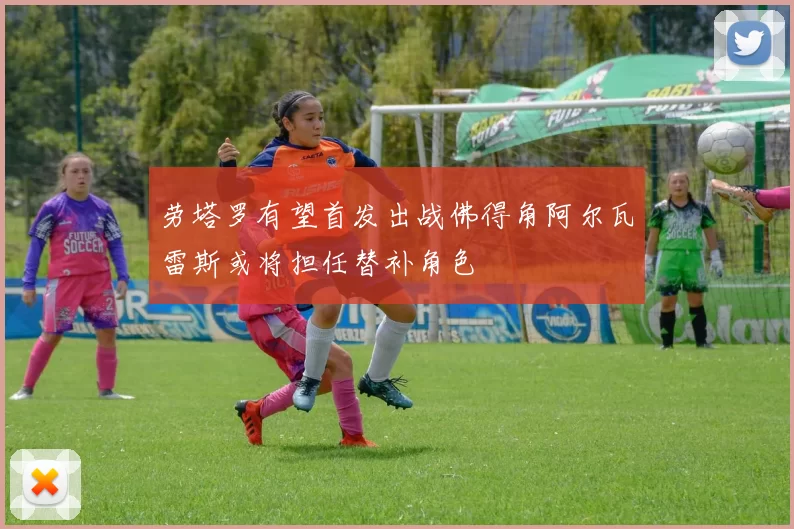 劳塔罗有望首发出战佛得角阿尔瓦雷斯或将担任替补角色