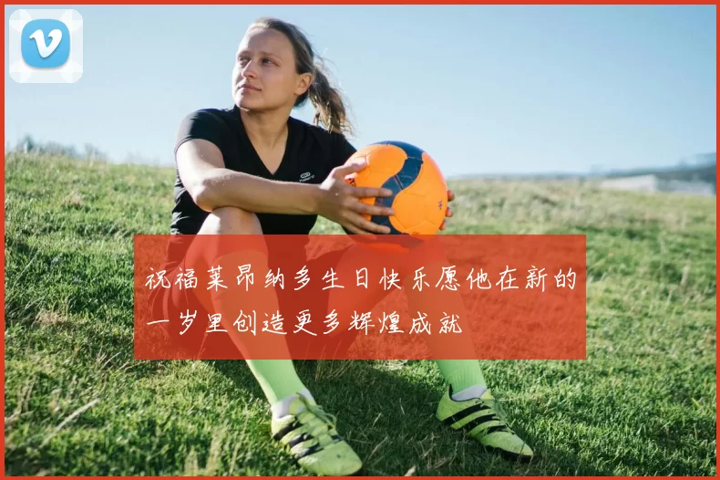 祝福莱昂纳多生日快乐愿他在新的一岁里创造更多辉煌成就