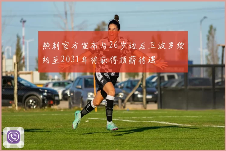 热刺官方宣布与26岁边后卫波罗续约至2031年将获得顶薪待遇