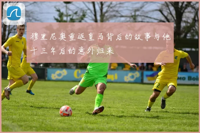 穆里尼奥重返皇马背后的故事与他十三年后的意外归来
